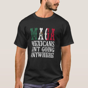 MAGA Mexicans Ain't Going Anywhere T-Shirt