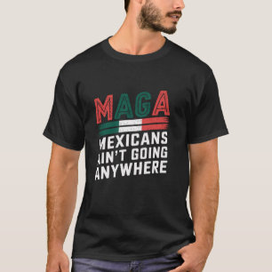 MAGA Mexicans Aren t Going Anywhere Mexico and USA T-Shirt