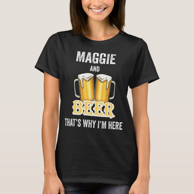 Maggie And Beer That's Why I'm Here T-Shirt (Front)