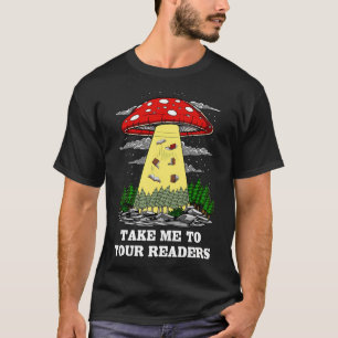 Magic Mushrooms Take Me To Your Readers T-Shirt