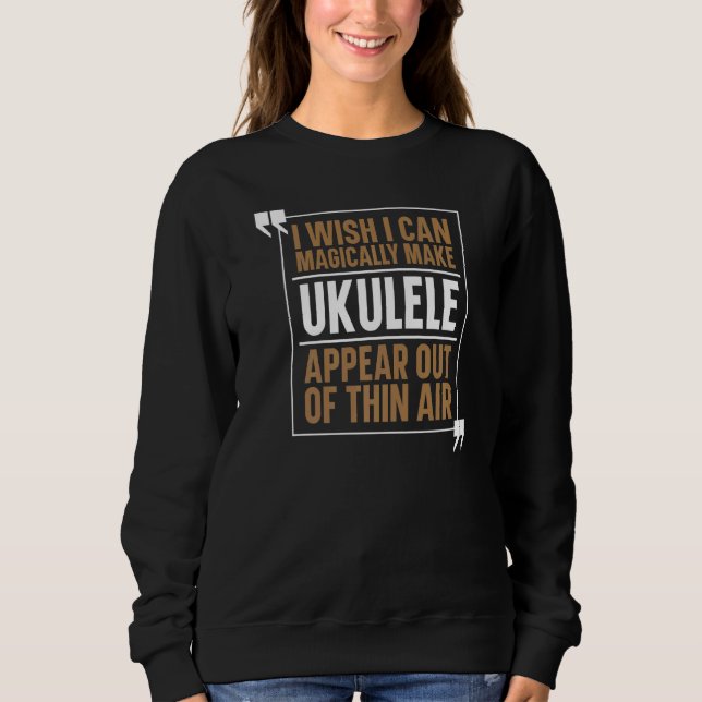 Magically Make Ukuleles Appear Out Of Thin Air  Uk Sweatshirt (Front)