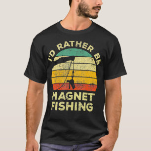 Magnet Fishing Vintage Gift Id Rather Be Magnet Fi T-Shirt