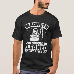 Magnets Should Be Cleaned After Use For Magnet Fis T-Shirt