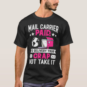Mail Carrier Paid To Delivery Your Crap Not Take I T-Shirt