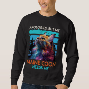 Maine Coon APOLOGIZES MY MAINE COON NEEDS ME Maine Sweatshirt