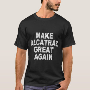 Make Alcatraz Great Again Funny Trump Political Sa T-Shirt