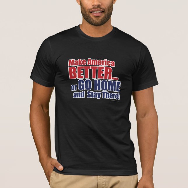 Make America BETTER... or GO HOME and Stay There! T-Shirt (Front)
