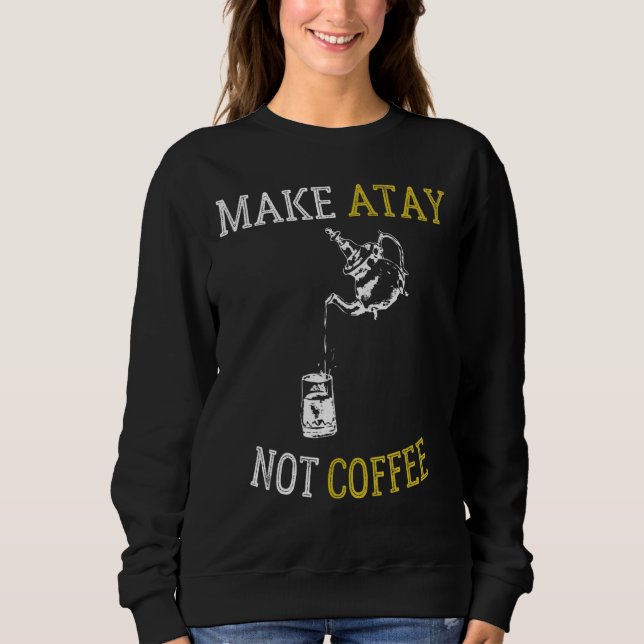 Make Atay Not Coffee  Moroccan Tea Sweatshirt (Front)