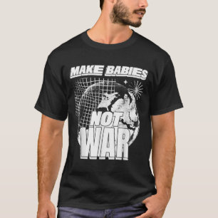 Make Babies Not War (love Humanity Statement &amp; T-Shirt