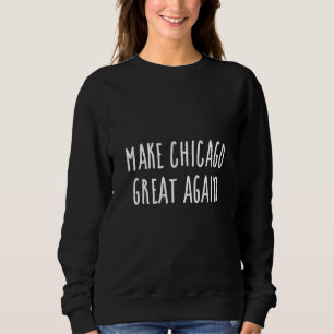 Make Chicago great again Sweatshirt
