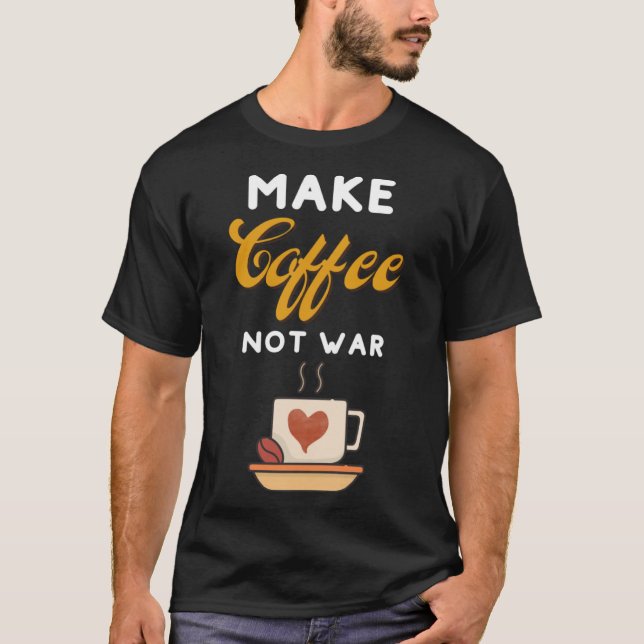 Make Coffee Not War  Coffee  Coffee Makers Barista T-Shirt (Front)