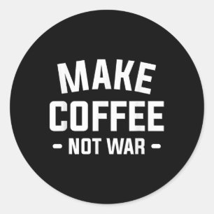 Make Coffee Not War For A Caffeine Lover  Classic Round Sticker
