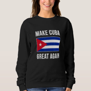 Make Cuba Great Again Funny Cuban Flag Gift Sweatshirt