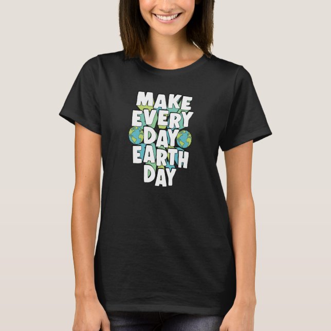 Make Every Day Earth Day Environmental Activist Qu T-Shirt (Front)