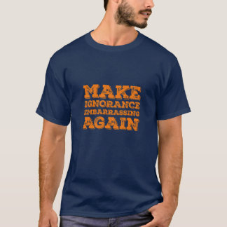 Make Ignorance Embarrassing Again Political Satire T-Shirt
