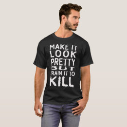 Make It Look Pretty But Train It To Kill T-Shirt