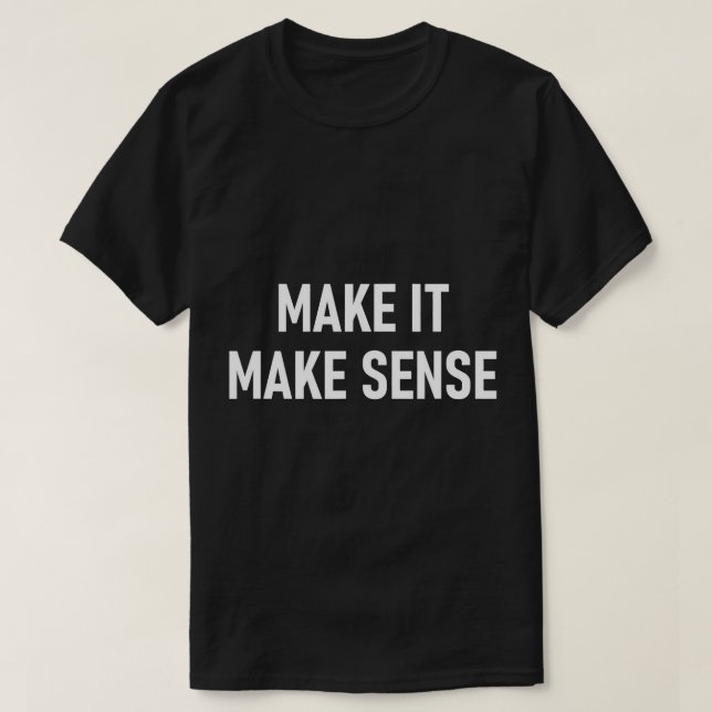 Make It Make Sense, Funny, Jokes, Sarcastic Saying T-Shirt (Design Front)