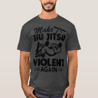 Make Jiu Jitsu Violent Again Funny Jiu Jitsu T-Shirt