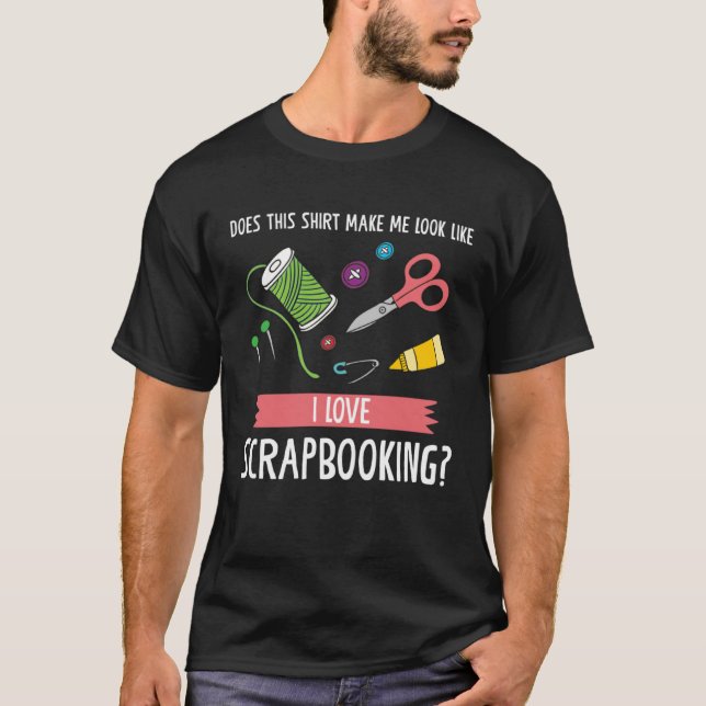 make me look like I love scrapbooking scrapbook T-Shirt (Front)
