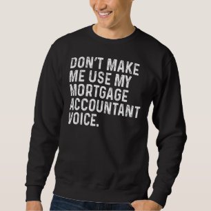 Make Me Use My Mortgage Accountant Voice Funny Acc Sweatshirt
