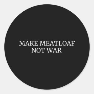 Make Meatloaf Not War Funny Cooking Baking Love  Classic Round Sticker