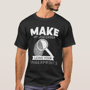 Make my job easier leave u fingerprints  forensic  T-Shirt