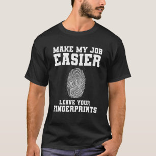 Make My Job Easier Leave Your Fingerprints Forensi T-Shirt