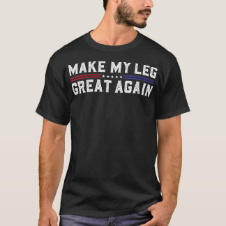 Make My Leg Great Again Funny Broken Leg Surgery R T-Shirt