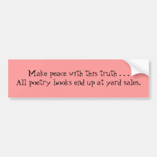Make peace with this truth . . .All poetry book... Bumper Sticker