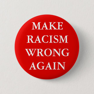 "MAKE RACISM WRONG AGAIN" BUTTON