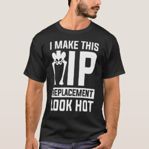 Make This Hip Replacement Look Hot Hip Replacement T-Shirt