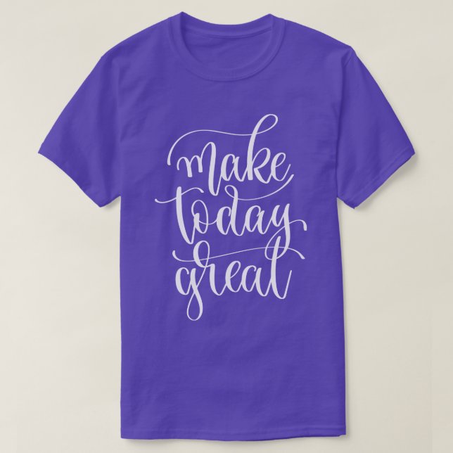 Make Today Great 1 T-Shirt (Design Front)