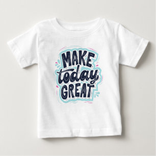 Make today great  baby T-Shirt