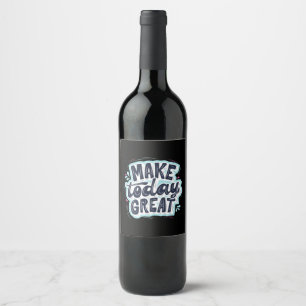 Make Today Great Wine Label