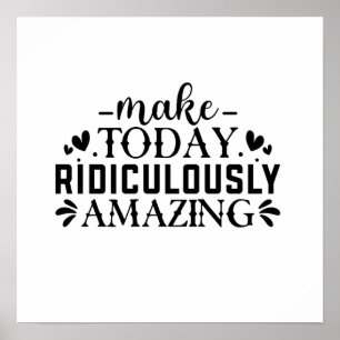 Make Today Ridiculously Amazing Quote  Poster
