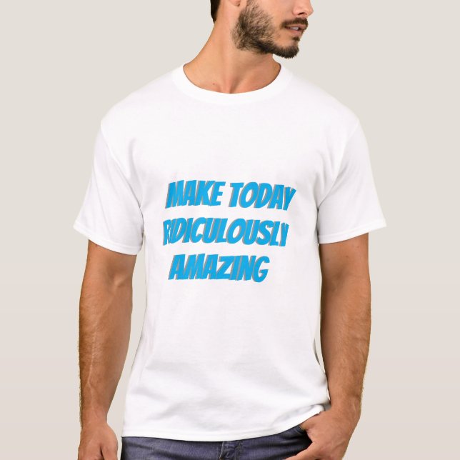 Make Today Ridiculously Amazing T-Shirt (Front)