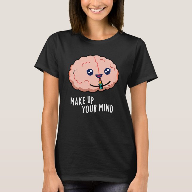 Make Up Your Mind Funny Brain Pun Dark BG T-Shirt (Front)