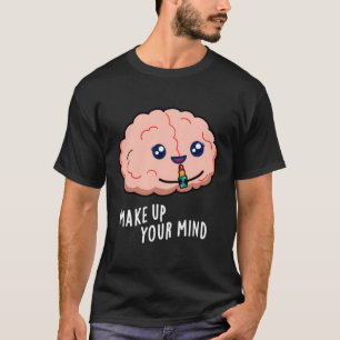Make Up Your Mind Funny Brain Pun T-Shirt