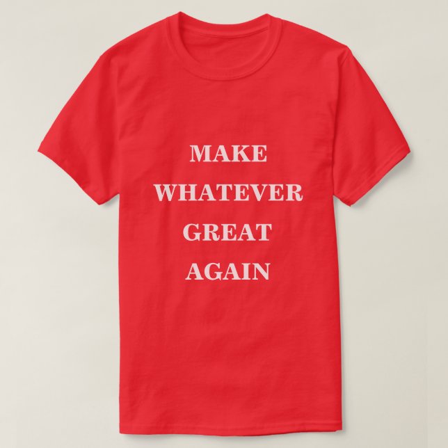 Make Whatever Great Again  T-Shirt (Design Front)