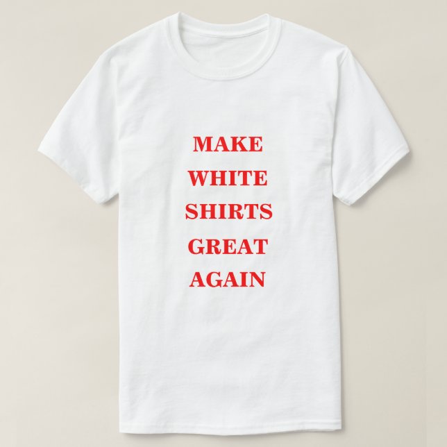 Make White Shirts Great Again  (Design Front)