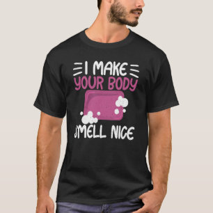Make Your Body Smell Nice Soap Maker Soap Making T-Shirt