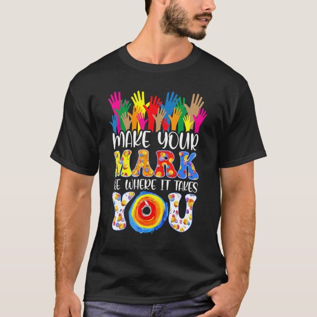 Make Your Mark And See Where It Takes You Rainbow  T-Shirt (Front)