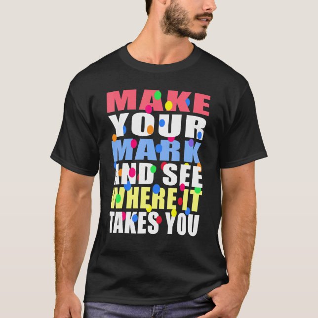 Make Your Mark And See Where It Takes You T-Shirt (Front)