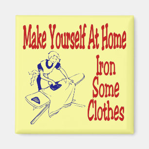 Make Yourself At Home Iron Some Clothes Magnet