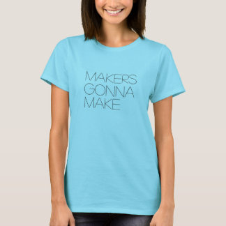 Makers Gonna Make t-shirt tee