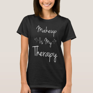 Makeup is My Therapy Beautician Cosmetics T-Shirt