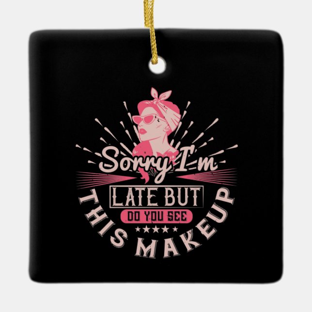 Makeup -Sorry I'm Late Because Of Makeup Ceramic Ornament (Front)