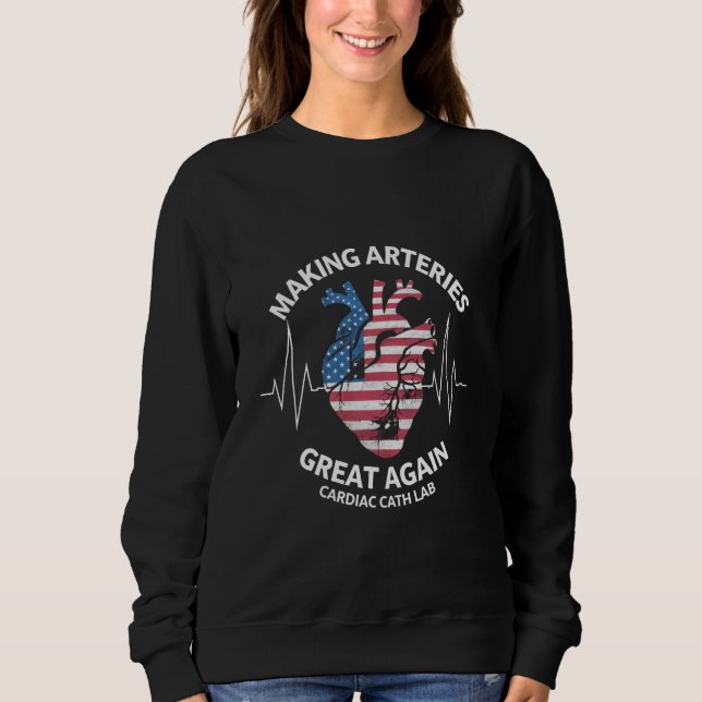 Making Arteries Great Again Cardiac Cath Lab  Sweatshirt (Front)