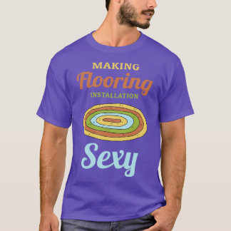 Making Flooring Installation Sexy T-Shirt