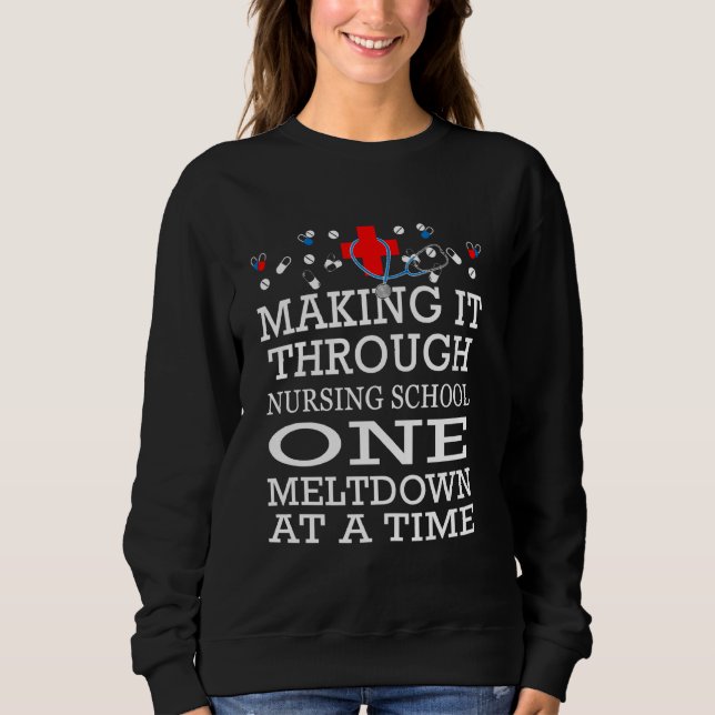 Making It Through Nursing School One Meltdown At A Sweatshirt (Front)